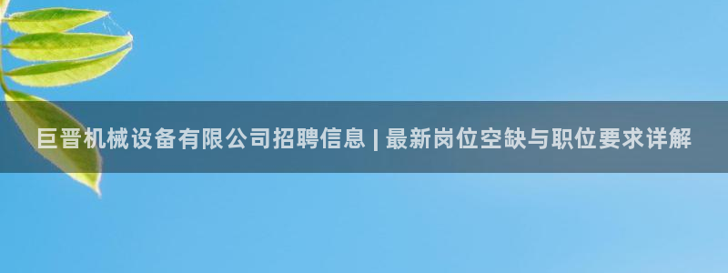 金年会官方在线入口网站：巨晋机械设备有限公司招聘信息 | 最新岗位空缺与职位要求详解