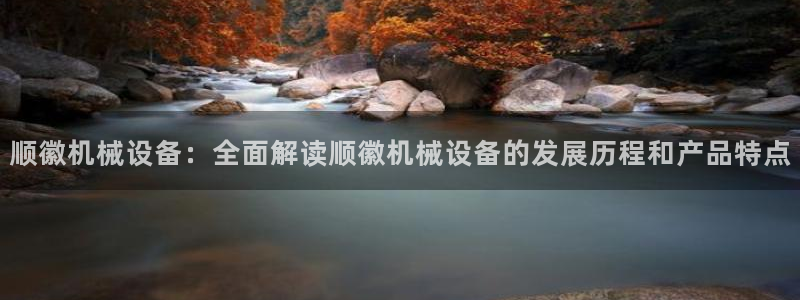金年会app下载官网登录：顺徽机械设备：全面解读顺徽机械设备的发展历程和产品特点