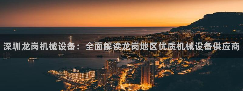 金年会 金字招牌诚信至上下载：深圳龙岗机械设备：全面解读龙岗地区优质机械设备供应商