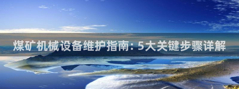 金年会体育怎么样：煤矿机械设备维护指南: 5大关键步骤详解