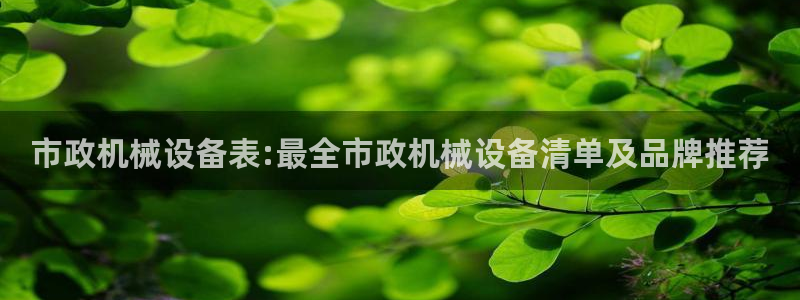 金年会官方登录入口网址：市政机械设备表:最全市政机械设备清单及品牌推荐