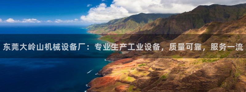 金年会app登录官网入口：东莞大岭山机械设备厂：专业生产工业设备，质量可靠，服务一流