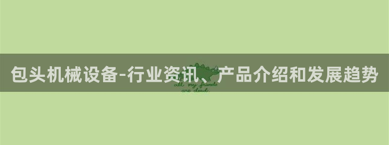 金年会官方入口app：包头机械设备-行业资讯、产品介绍和发展趋势