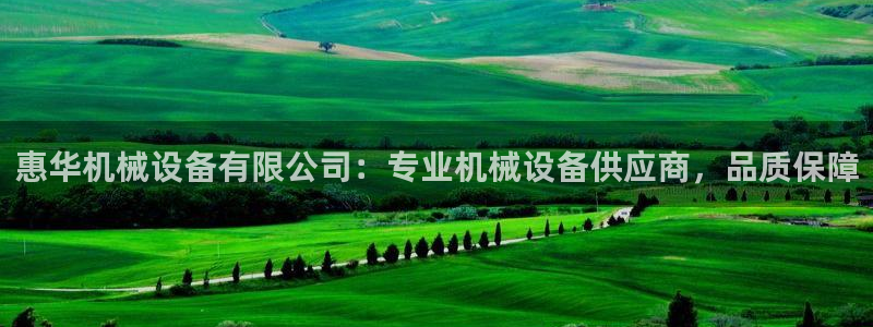 金年会荣誉至上：惠华机械设备有限公司：专业机械设备供应商，品质保障