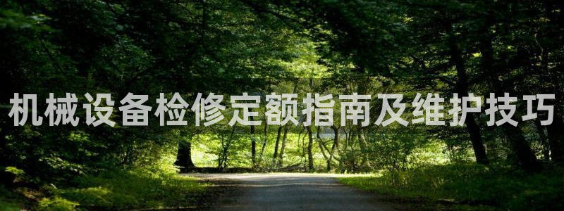 金年会会员登录页面在哪：机械设备检修定额指南及维护技巧