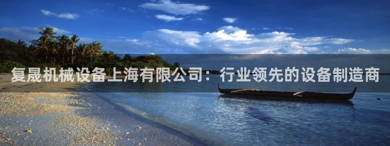 金年会体育诚信：复晟机械设备上海有限公司：行业领先的设备制造商