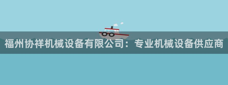 金年会下载官方app：福州协祥机械设备有限公司：专业机械设备供应商