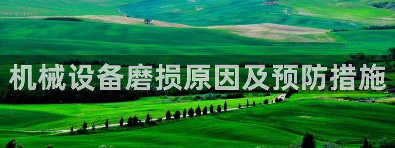 金年会vip网页版在线登录入口官网：机械设备磨损原因及预防措施