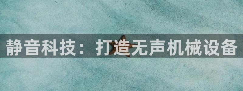 金年会体育有限公司：静音科技：打造无声机械设备