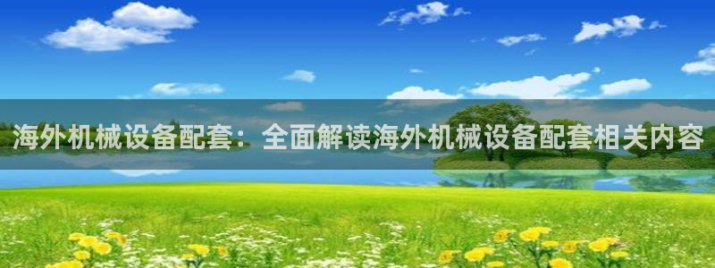 金年会体育官网登录入口网址：海外机械设备配套：全面解读海外机械设备配套相关内容