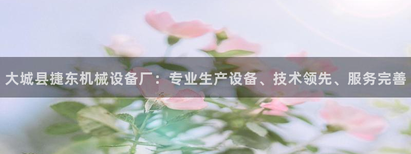 金年会官方app下载官网：大城县捷东机械设备厂：专业生产设备、技术领先、服务完善