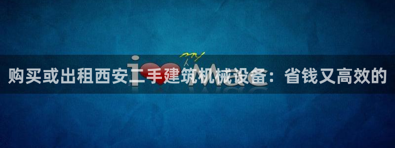 金年会官方网站入口登录：购买或出租西安二手建筑机械设备：省钱又高效的