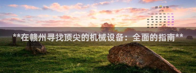 金年会体育网页版：**在赣州寻找顶尖的机械设备：全面的指南**
