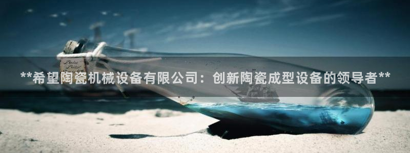 金年会下载官方网站：**希望陶瓷机械设备有限公司：创新陶瓷成型设备的领导者**