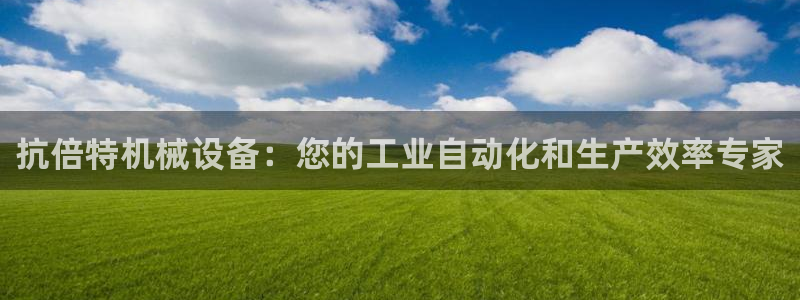 金年会平台官网登录：抗倍特机械设备：您的工业自动化和生产效率专家