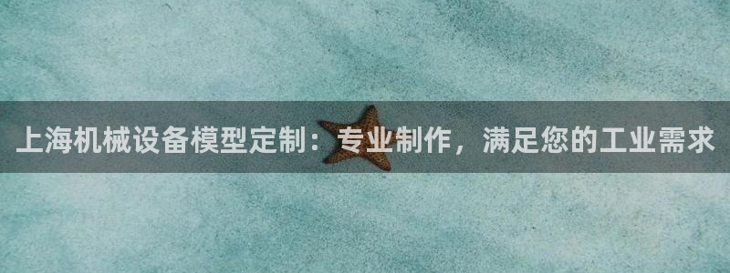 金年会app官网：上海机械设备模型定制：专业制作，满足您的工业需求