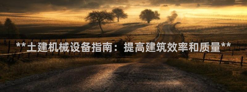 金年会体育注册地：**土建机械设备指南：提高建筑效率和质量**