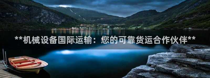金年会体育平台是真的吗：**机械设备国际运输：您的可靠货运合作伙伴**