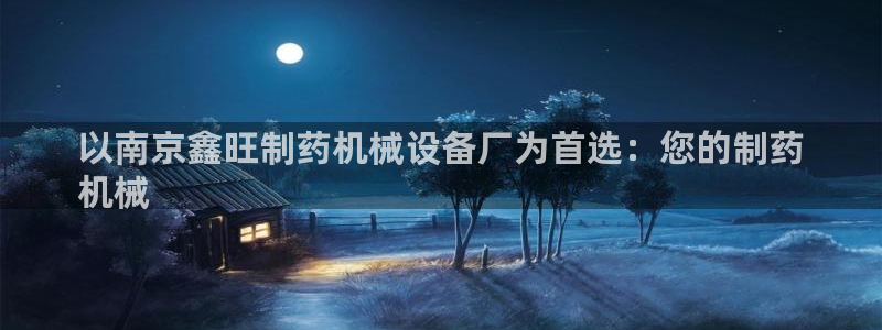 金年会会员登录页面图片：以南京鑫旺制药机械设备厂为首选：您的制药
机械