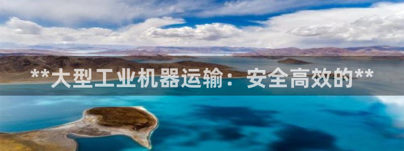 金年会体育平台连接下载：**大型工业机器运输：安全高效的**
