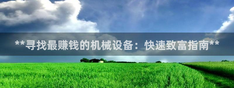 金年会体育竞彩app：**寻找最赚钱的机械设备：快速致富指南**