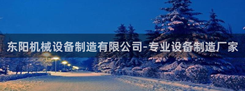 金年会体育下载APP：东阳机械设备制造有限公司-专业设备制造厂家