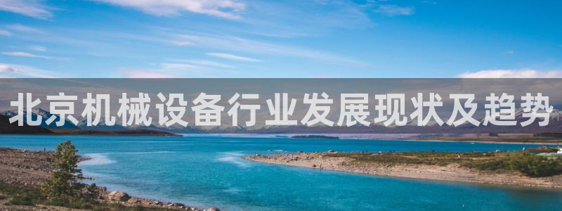 金年会体育APP官方下载：北京机械设备行业发展现状及趋势