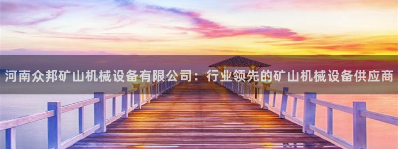 金年会 金字招牌诚信至上网址：河南众邦矿山机械设备有限公司：行业领先的矿山机械设备供应商