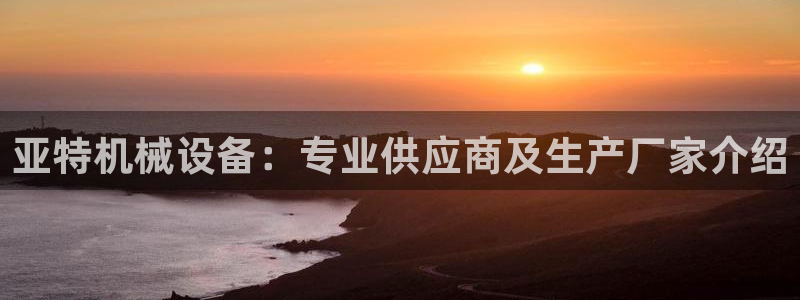 金年会体育平台连接下载：亚特机械设备：专业供应商及生产厂家介绍