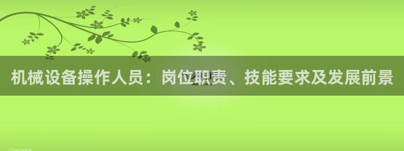 金年会体育网页版：机械设备操作人员：岗位职责、技能要求及发展前景