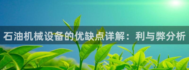 金年会体育下载APP：石油机械设备的优缺点详解：利与弊分析