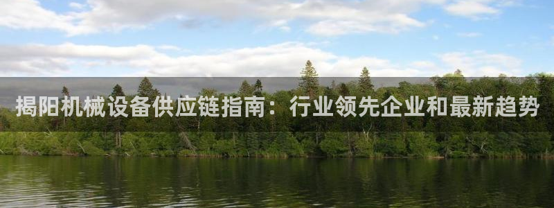 金年会金字招牌：揭阳机械设备供应链指南：行业领先企业和最新趋势