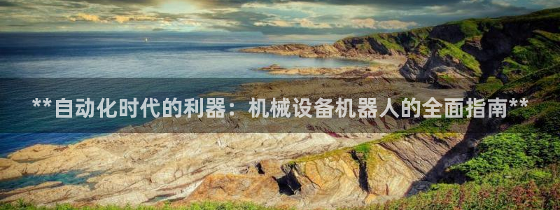 金年会app官方网站是什么：**自动化时代的利器：机械设备机器人的全面指南**