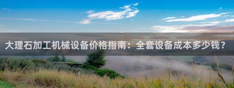 金年会体育信誉怎么样：大理石加工机械设备价格指南：全套设备成本多少钱？