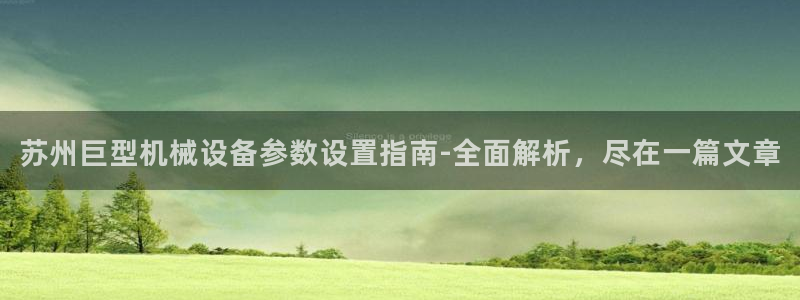 金年会官方入口首页网站：苏州巨型机械设备参数设置指南-全面解析，尽在一篇文章
