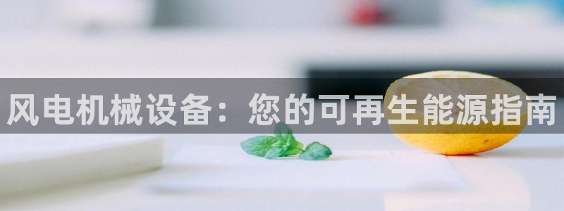 金年会官方下载app：风电机械设备：您的可再生能源指南