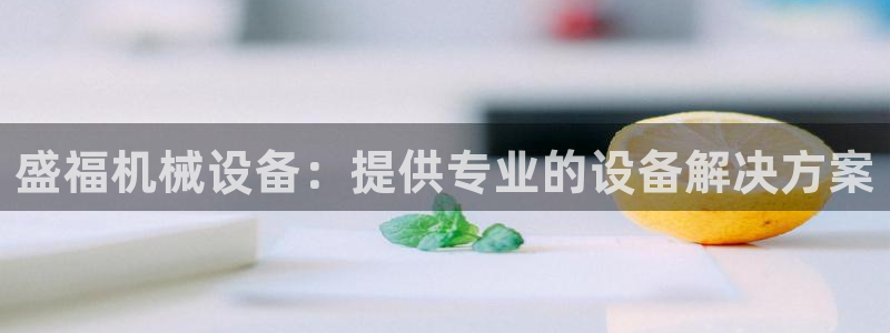 金年会体育信誉怎么样：盛福机械设备：提供专业的设备解决方案